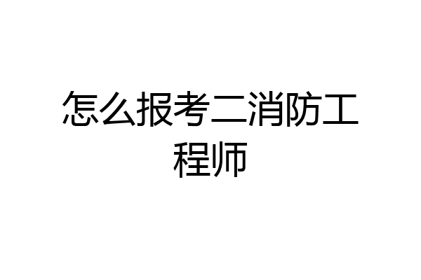 怎么报考二消防工程师