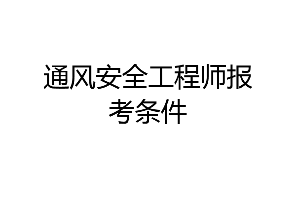 通风安全工程师报考条件
