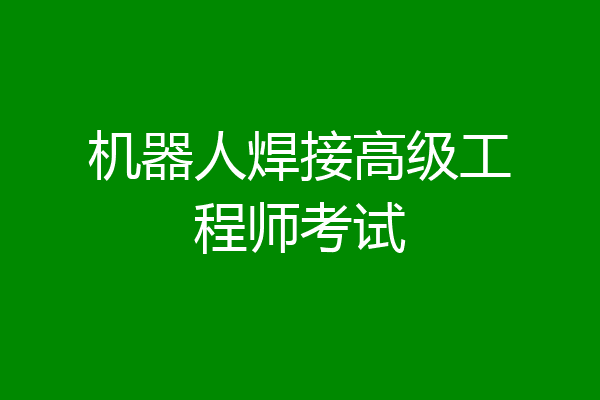 机器人焊接高级工程师考试