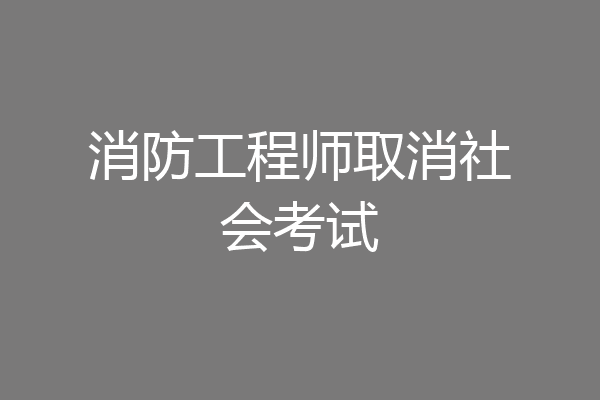 消防工程师取消社会考试