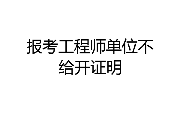 报考工程师单位不给开证明