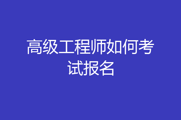 高级工程师如何考试报名