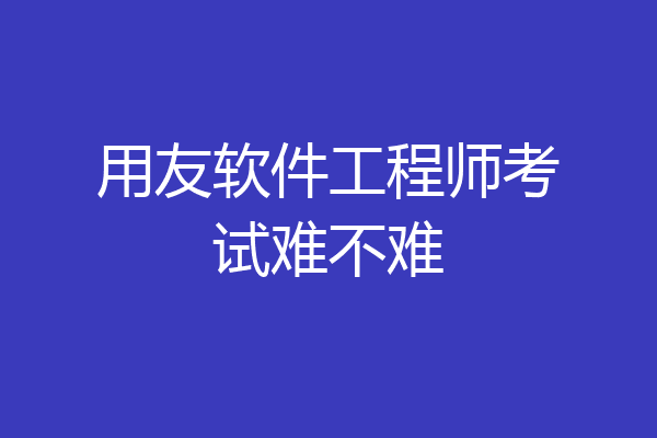 用友软件工程师考试难不难