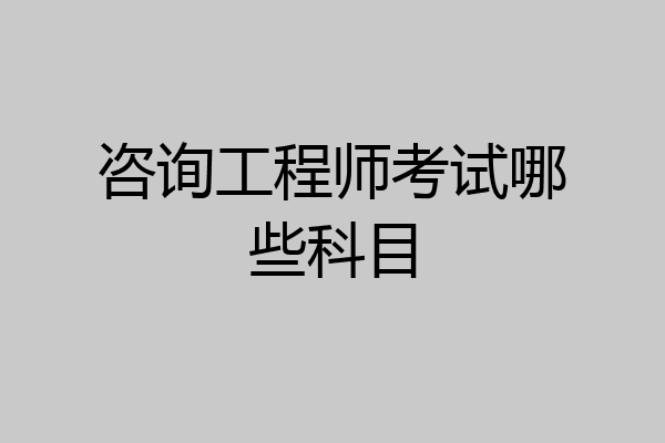 咨询工程师考试哪些科目