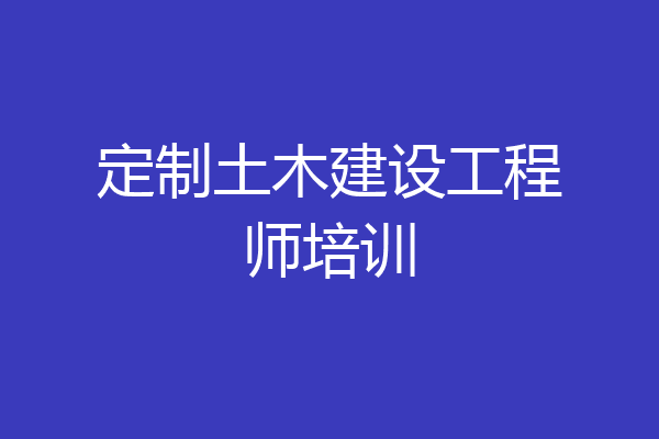 定制土木建设工程师培训