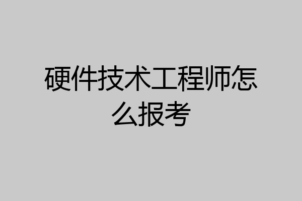 硬件技术工程师怎么报考
