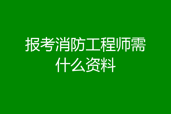 报考消防工程师需什么资料