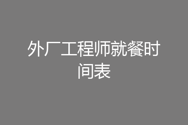 外厂工程师就餐时间表