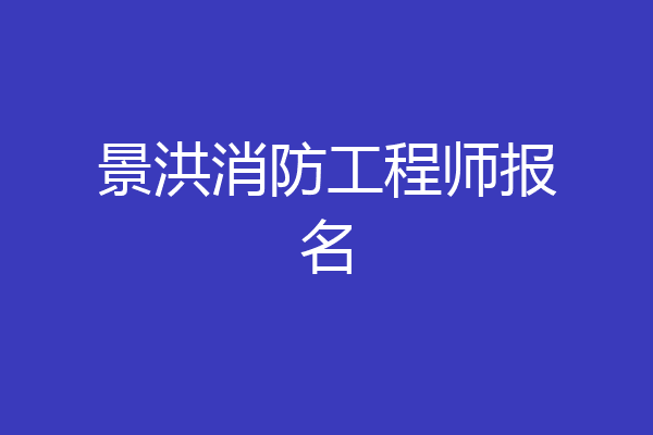 景洪消防工程师报名