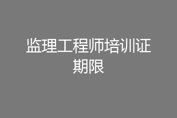 监理工程师培训证期限