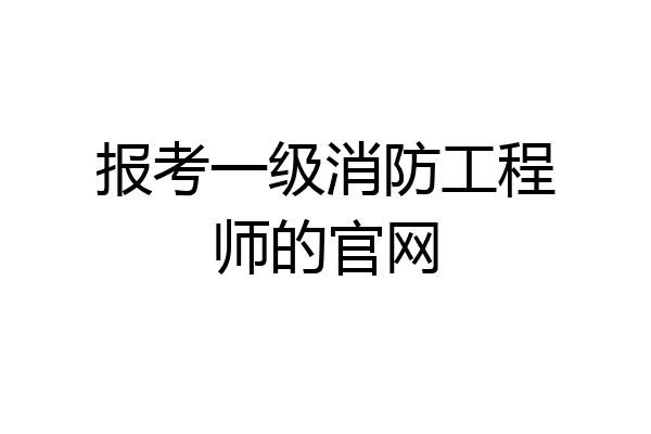 报考一级消防工程师的官网