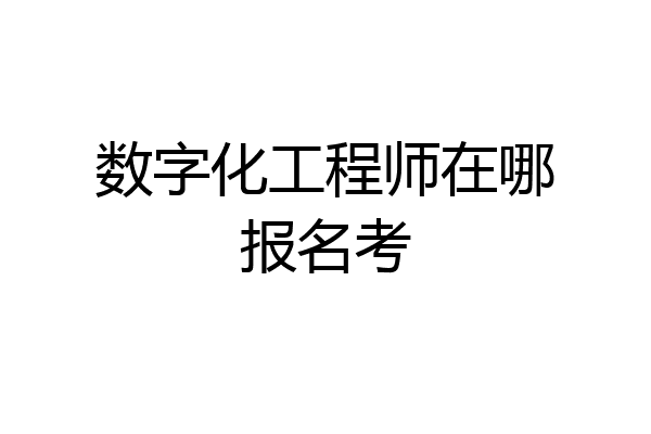 数字化工程师在哪报名考