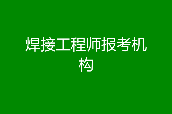 焊接工程师报考机构