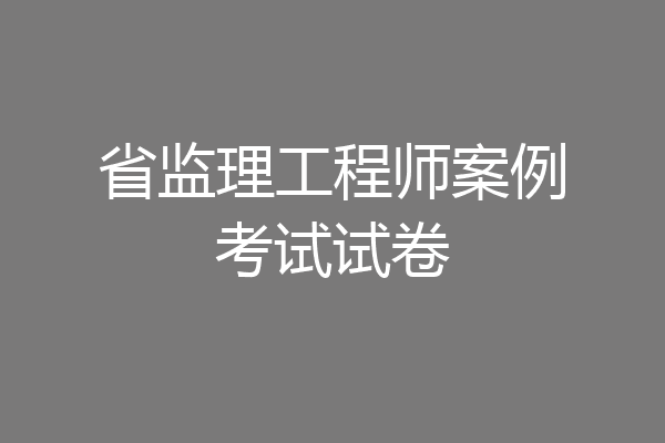省监理工程师案例考试试卷