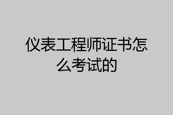 仪表工程师证书怎么考试的