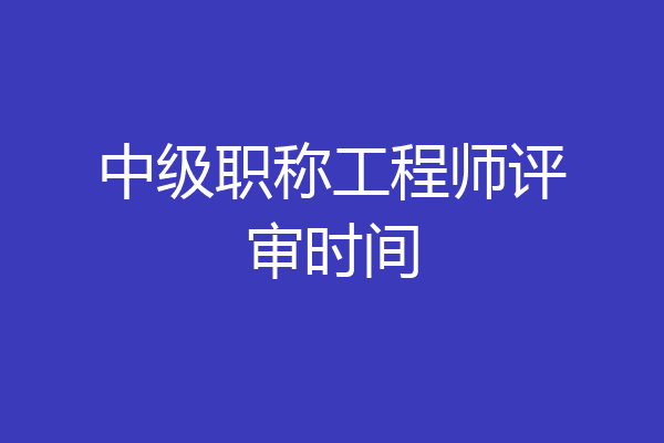 中级职称工程师评审时间