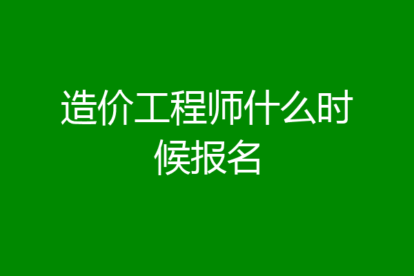造价工程师什么时候报名