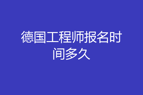 德国工程师报名时间多久