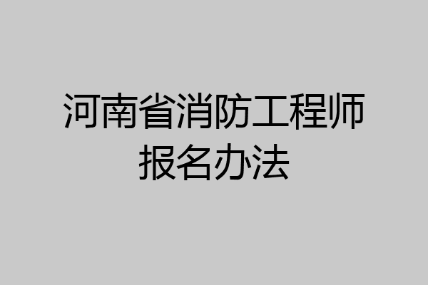 河南省消防工程师报名办法
