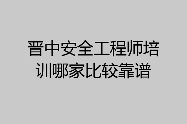 晋中安全工程师培训哪家比较靠谱