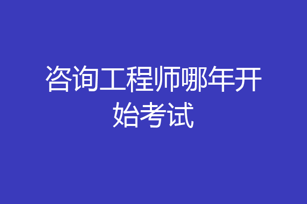 咨询工程师哪年开始考试