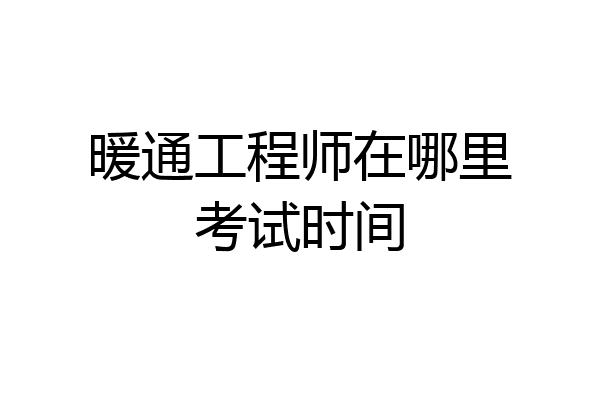 暖通工程师在哪里考试时间