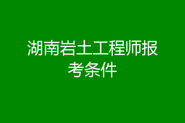 湖南岩土工程师报考条件