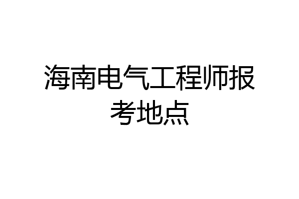 海南电气工程师报考地点