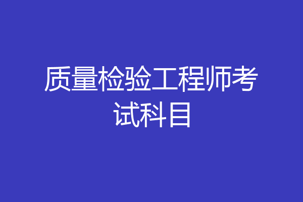 质量检验工程师考试科目