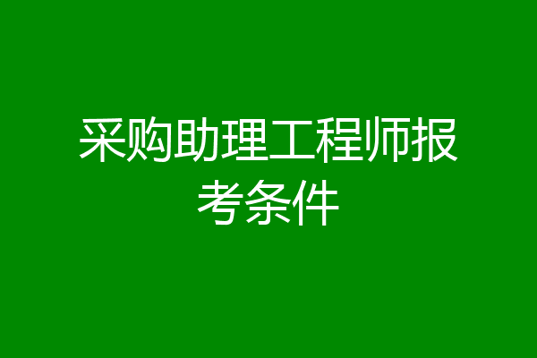采购助理工程师报考条件