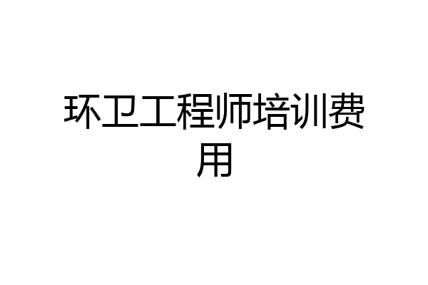 环卫工程师培训费用
