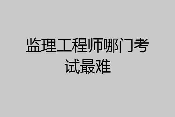 监理工程师哪门考试最难