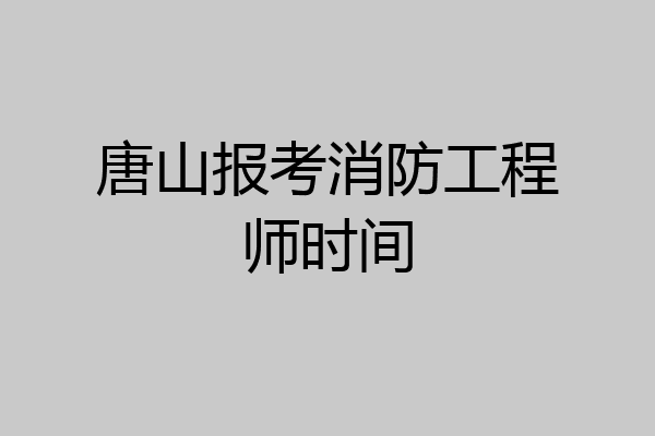 唐山报考消防工程师时间