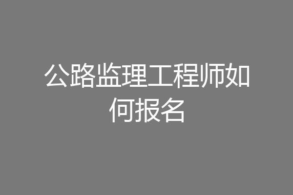 公路监理工程师如何报名