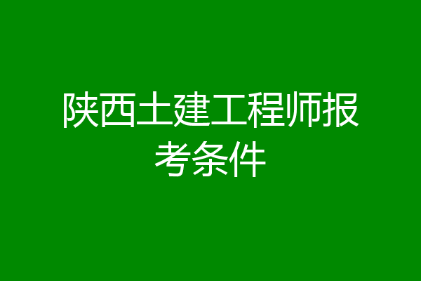 陕西土建工程师报考条件