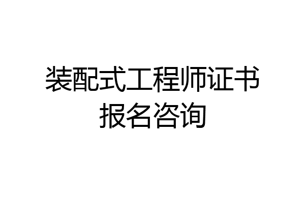 装配式工程师证书报名咨询