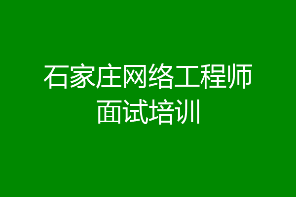 石家庄网络工程师面试培训