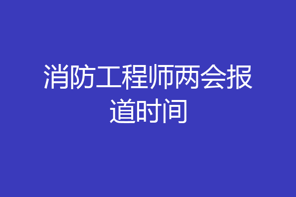 消防工程师两会报道时间