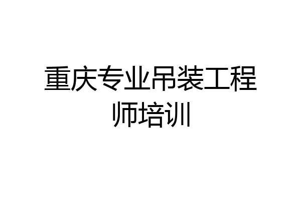 重庆专业吊装工程师培训