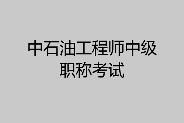 中石油工程师中级职称考试