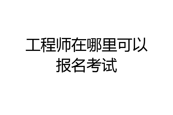 工程师在哪里可以报名考试