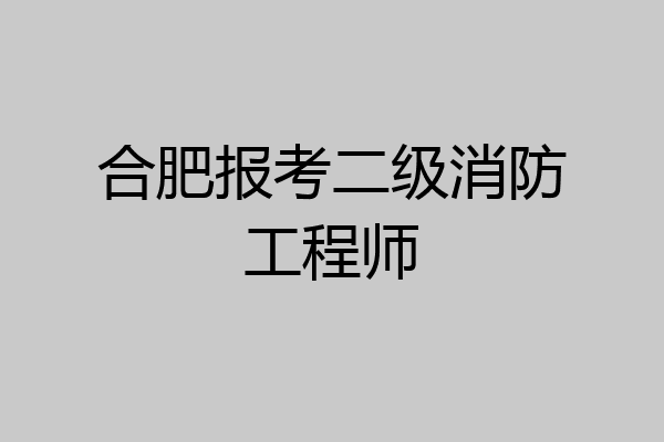 合肥报考二级消防工程师