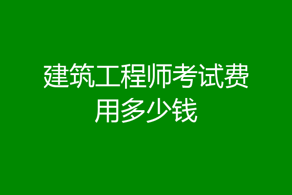 建筑工程师考试费用多少钱