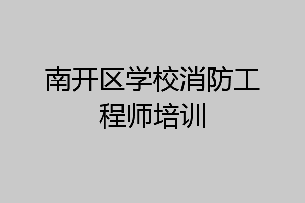 南开区学校消防工程师培训