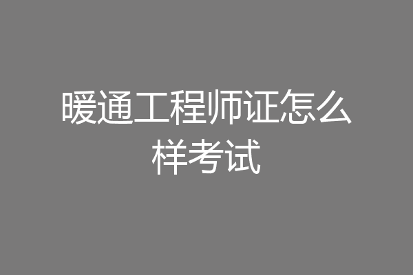 暖通工程师证怎么样考试