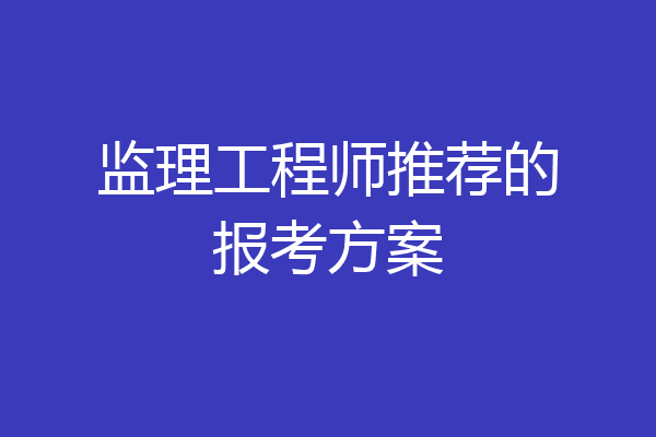 监理工程师推荐的报考方案