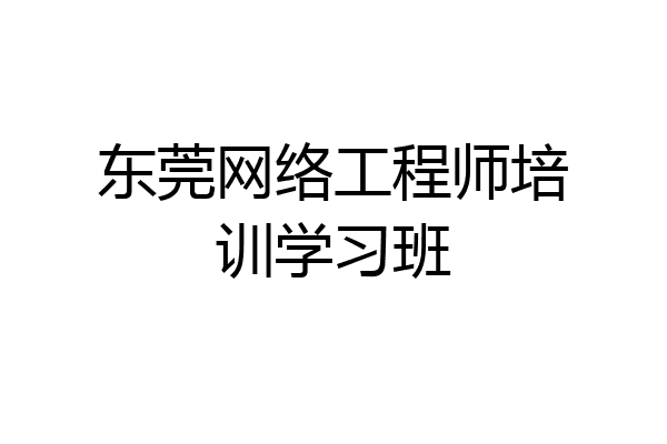 东莞网络工程师培训学习班