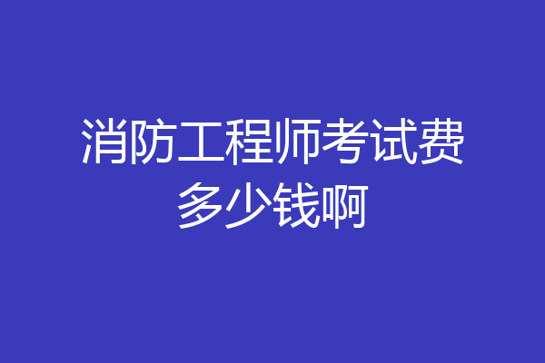 消防工程师考试费多少钱啊