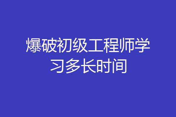 爆破初级工程师学习多长时间