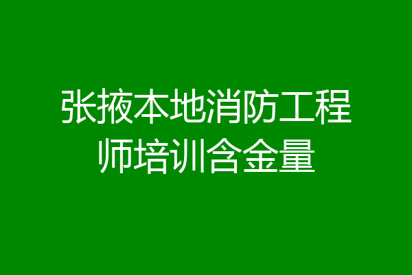 张掖本地消防工程师培训含金量
